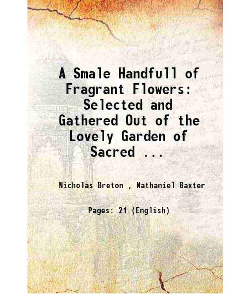 A Smale Handfull Of Fragrant Flowers: Selected And Gathered Out Of The Lovely Garden Of Sacred ... 1575 Hardcover A Smale Handfull Of Fragrant Flowers: Selected And Gathered Out Of The Lovely Garden Of Sacred ... 1575 Hardcover