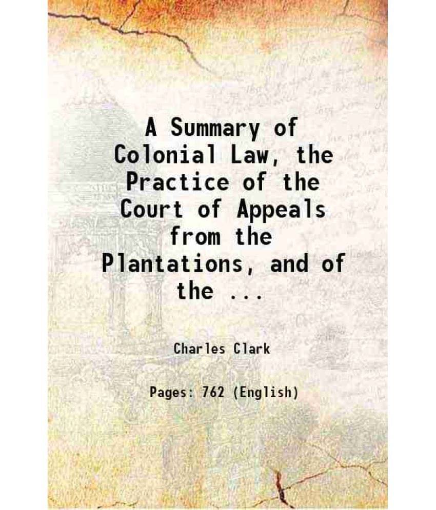 A Summary Of Colonial Law, The Practice Of The Court Of Appeals From The Plantations, And Of The ... 1834 Hardcover A Summary Of Colonial Law, The Practice Of The Court Of Appeals From The Plantations, And Of The ... 1834 Hardcover