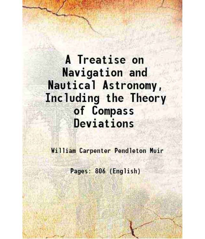 A Treatise On Navigation And Nautical Astronomy, Including The Theory Of Compass Deviations 1906 Hardcover A Treatise On Navigation And Nautical Astronomy, Including The Theory Of Compass Deviations 1906 Hardcover