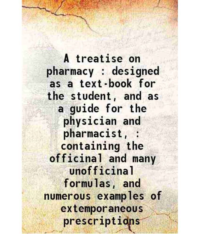     			A Treatise On Pharmacy : Designed As A Text-Book For The Student, And As A Guide For The Physician And Pharmacist, : Containi-..