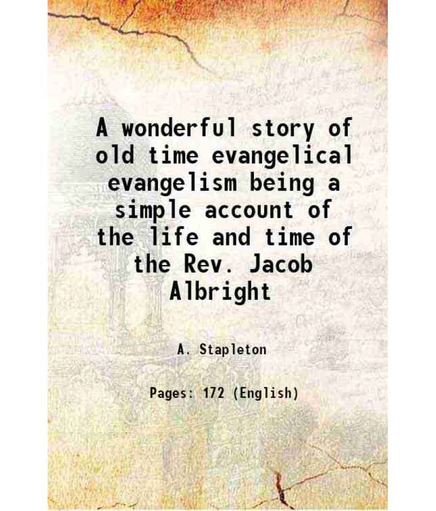 A Wonderful Story Of Old Time Evangelical Evangelism Being A Simple Account Of The Life And Time Of The Rev. Jacob Albright 1-.. A Wonderful Story Of Old Time Evangelical Evangelism Being A Simple Account Of The Life And Time Of The Rev. Jacob Albright 1-..