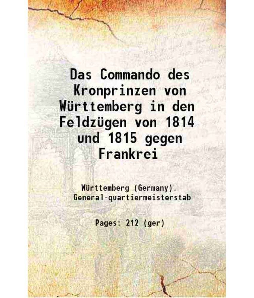 Das Commando Des Kronprinzen Von Wurttemberg In Den Feldzugen Von 1814 Und 1815 Gegen Frankrei 1841 Hardcover Das Commando Des Kronprinzen Von Wurttemberg In Den Feldzugen Von 1814 Und 1815 Gegen Frankrei 1841 Hardcover