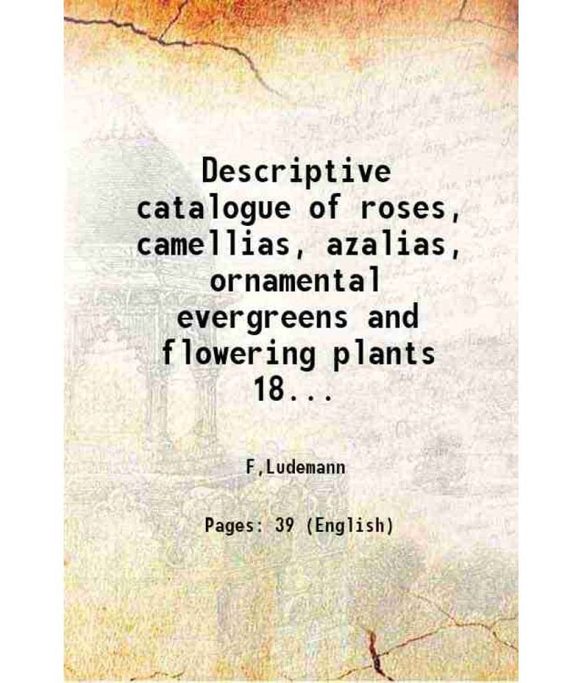 Descriptive Catalogue Of Roses, Camellias, Azalias, Ornamental Evergreens And Flowering Plants Volume 1890 1890 Hardcover Descriptive Catalogue Of Roses, Camellias, Azalias, Ornamental Evergreens And Flowering Plants Volume 1890 1890 Hardcover