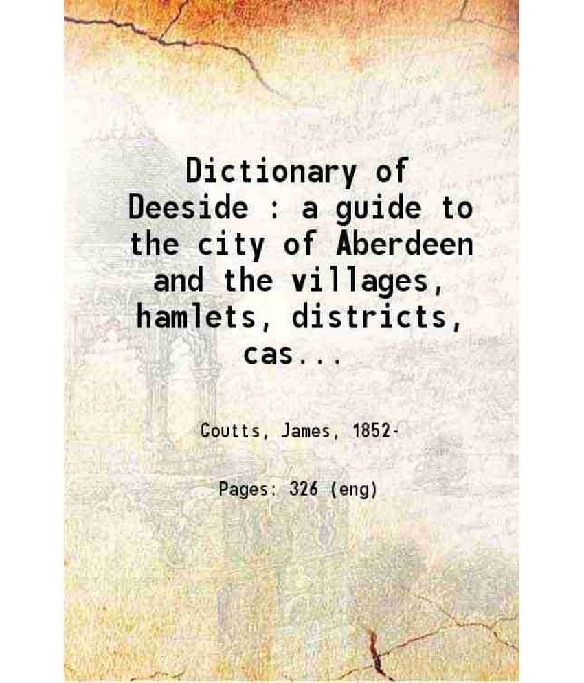 Dictionary Of Deeside A Guide To The City Of Aberdeen And The Villages, Hamlets, Districts, Castles, Mansions And Scenery Of -.. Dictionary Of Deeside A Guide To The City Of Aberdeen And The Villages, Hamlets, Districts, Castles, Mansions And Scenery Of -..
