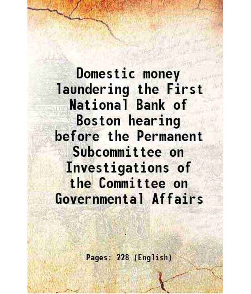 Domestic Money Laundering The First National Bank Of Boston Hearing Before The Permanent Subcommittee On Investigations Of Th-.. Domestic Money Laundering The First National Bank Of Boston Hearing Before The Permanent Subcommittee On Investigations Of Th-..