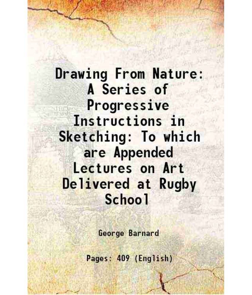 Drawing From Nature: A Series Of Progressive Instructions In Sketching To Which Are Appended Lectures On Art Delivered At Rug-.. Drawing From Nature: A Series Of Progressive Instructions In Sketching To Which Are Appended Lectures On Art Delivered At Rug-..