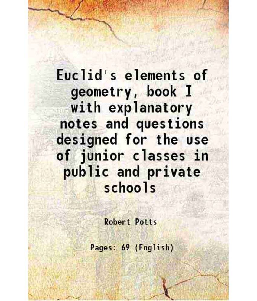 Euclid'S Elements Of Geometry, Book I With Explanatory Notes And Questions Designed For The Use Of Junior Classes In Public A-.. Euclid'S Elements Of Geometry, Book I With Explanatory Notes And Questions Designed For The Use Of Junior Classes In Public A-..