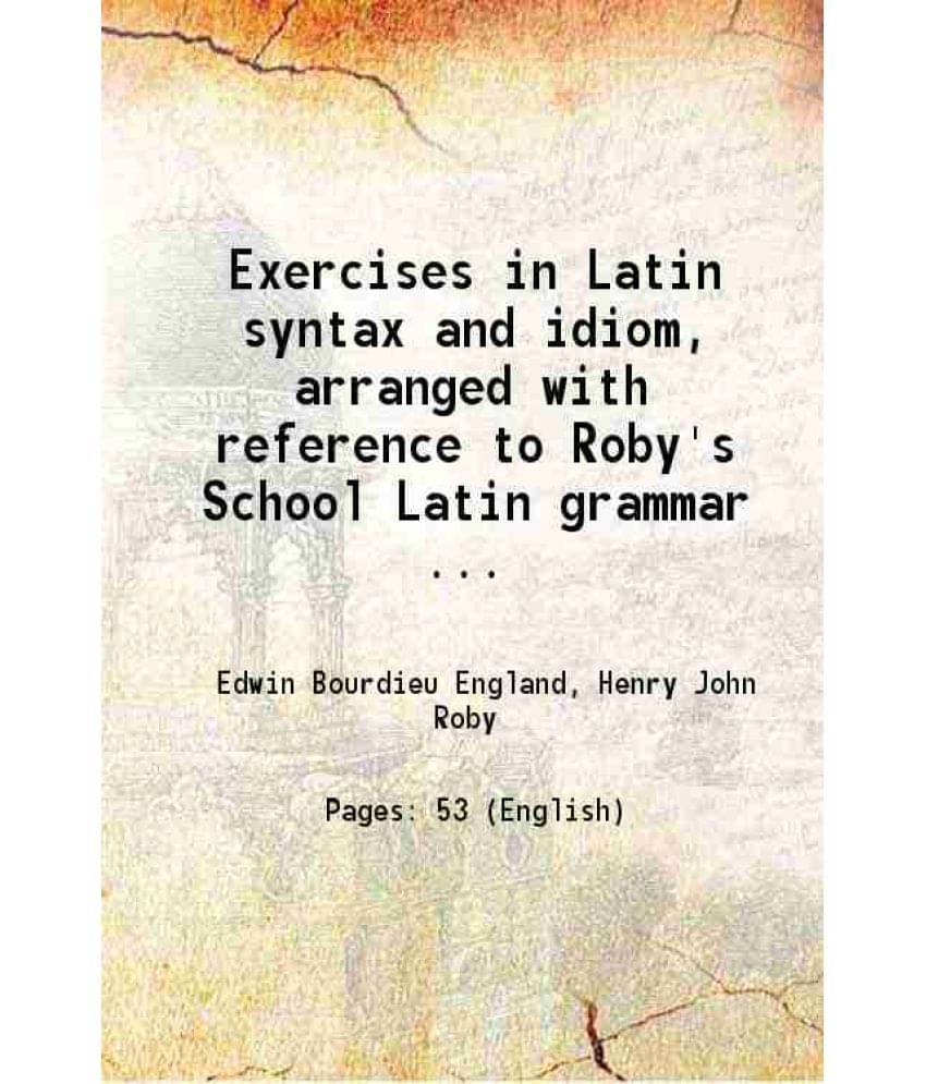 Exercises In Latin Syntax And Idiom, Arranged With Reference To Roby'S School Latin Grammar.. 1881 Hardcover Exercises In Latin Syntax And Idiom, Arranged With Reference To Roby'S School Latin Grammar.. 1881 Hardcover