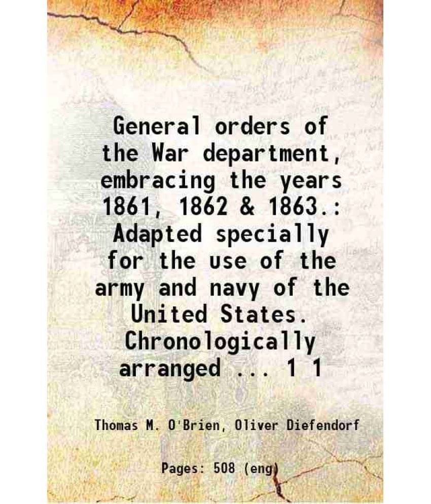 General Orders Of The War Department, Embracing The Years 1861, 1862 & 1863. Adapted Specially For The Use Of The Army A Vol. 1.. General Orders Of The War Department, Embracing The Years 1861, 1862 & 1863. Adapted Specially For The Use Of The Army A Vol. 1..