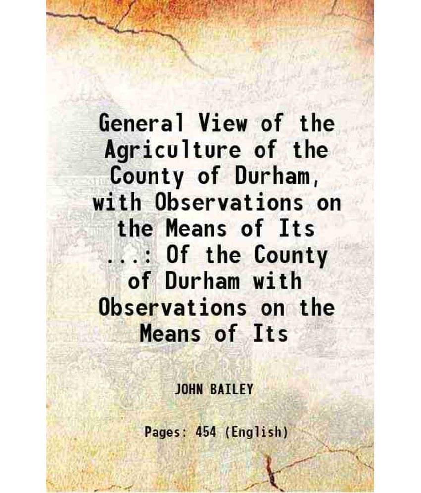 General View Of The Agriculture Of The County Of Durham, With Observations On The Means Of Its ... Of The County Of Durham Wi-.. General View Of The Agriculture Of The County Of Durham, With Observations On The Means Of Its ... Of The County Of Durham Wi-..