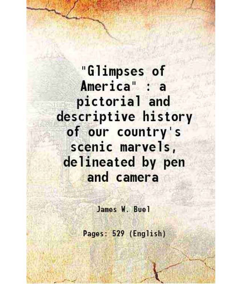 Glimpses Of America : A Pictorial And Descriptive History Of Our Country'S Scenic Marvels, Delineated By Pen And Camera 189-.. Glimpses Of America : A Pictorial And Descriptive History Of Our Country'S Scenic Marvels, Delineated By Pen And Camera 189-..