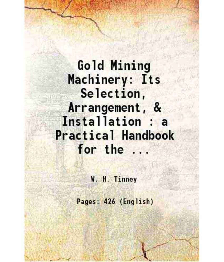Gold Mining Machinery: Its Selection, Arrangement, & Installation : A Practical Handbook For The ... 1906 Hardcover Gold Mining Machinery: Its Selection, Arrangement, & Installation : A Practical Handbook For The ... 1906 Hardcover