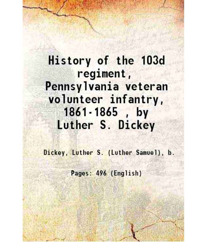 History Of The 103D Regiment, Pennsylvania Veteran Volunteer Infantry, 1861-1865 , By Luther S. Dickey 1910 Hardcover History Of The 103D Regiment, Pennsylvania Veteran Volunteer Infantry, 1861-1865 , By Luther S. Dickey 1910 Hardcover