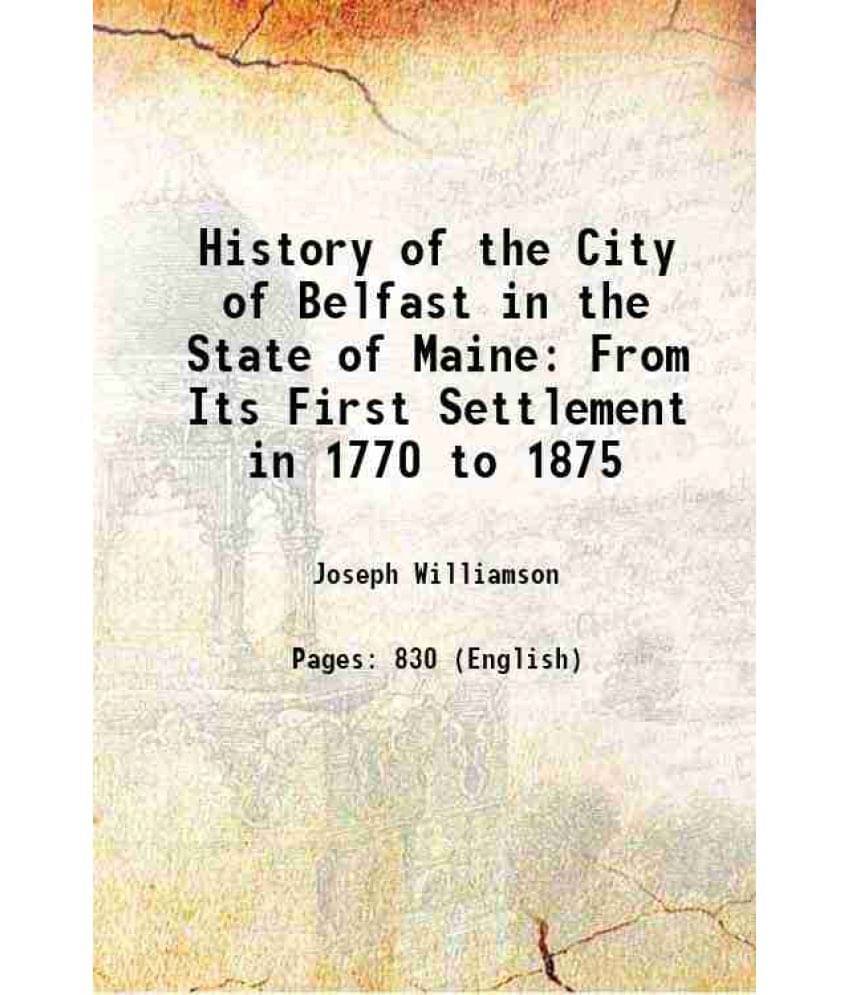 History Of The City Of Belfast In The State Of Maine: From Its First Settlement In 1770 To 1875 1913 Hardcover History Of The City Of Belfast In The State Of Maine: From Its First Settlement In 1770 To 1875 1913 Hardcover