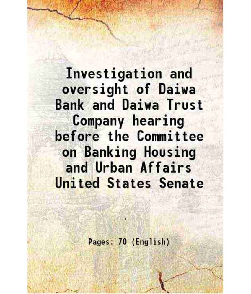     			Investigation And Oversight Of Daiwa Bank And Daiwa Trust Company Hearing Before The Committee On Banking Housing And Urban A-..