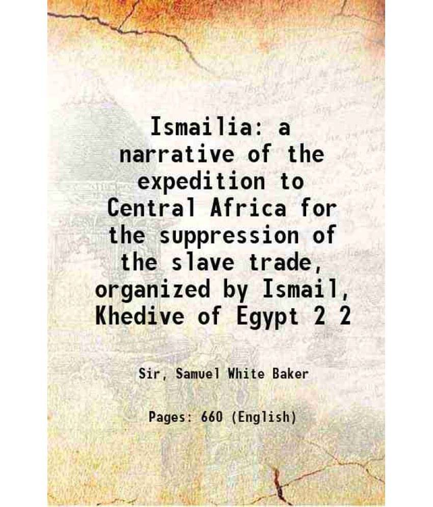 Ismailia A Narrative Of The Expedition To Central Africa For The Suppression Of The Slave Trade, Organized By Ismail, Kh Vol. 2.. Ismailia A Narrative Of The Expedition To Central Africa For The Suppression Of The Slave Trade, Organized By Ismail, Kh Vol. 2..