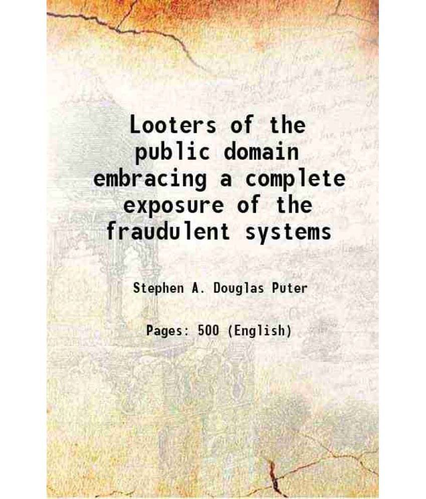 Looters Of The Public Domain Embracing A Complete Exposure Of The Fraudulent Systems 1907 Hardcover Looters Of The Public Domain Embracing A Complete Exposure Of The Fraudulent Systems 1907 Hardcover