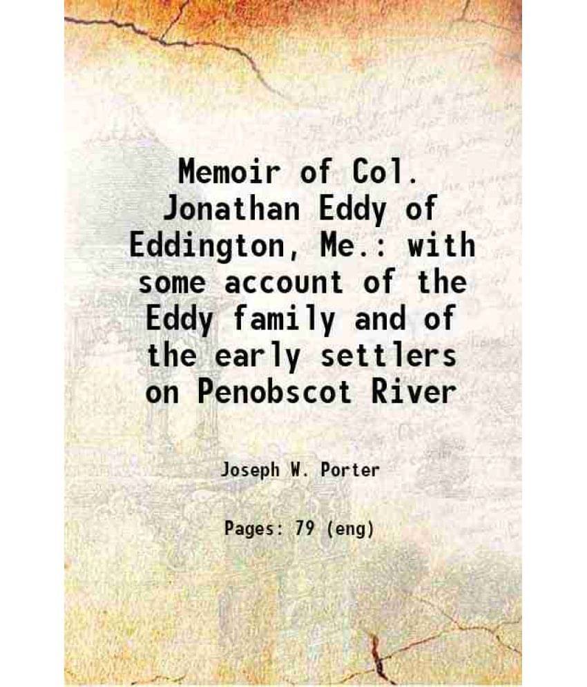 Memoir Of Col. Jonathan Eddy Of Eddington, Me. With Some Account Of The Eddy Family And Of The Early Settlers On Penobscot Ri-.. Memoir Of Col. Jonathan Eddy Of Eddington, Me. With Some Account Of The Eddy Family And Of The Early Settlers On Penobscot Ri-..