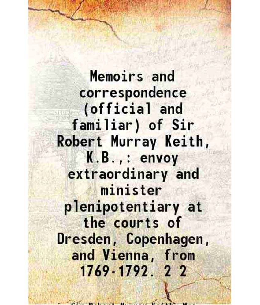 Memoirs And Correspondence (Official And Familiar) Of Sir Robert Murray Keith, K.B., Envoy Extraordinary And Minister Pl Vol. 2.. Memoirs And Correspondence (Official And Familiar) Of Sir Robert Murray Keith, K.B., Envoy Extraordinary And Minister Pl Vol. 2..