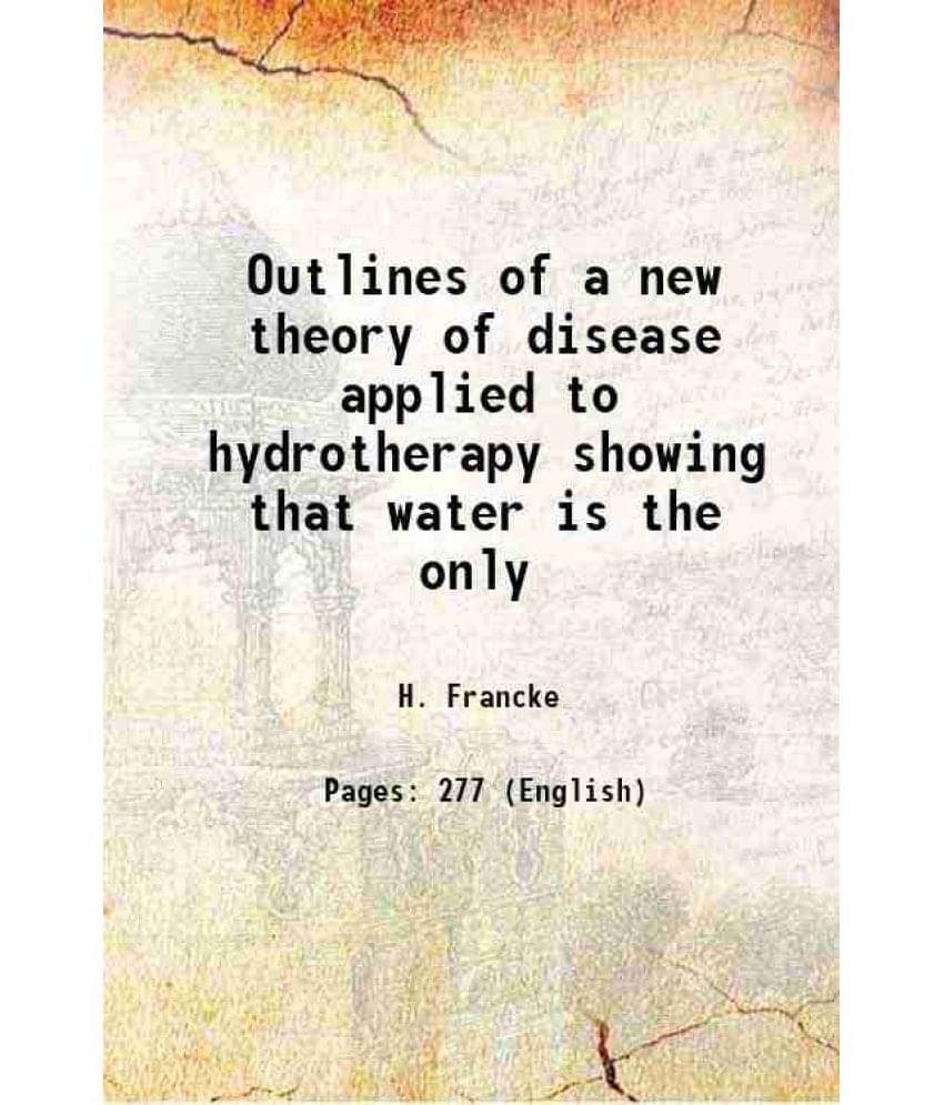 Outlines Of A New Theory Of Disease Applied To Hydrotherapy Showing That Water Is The Only 1867 Hardcover Outlines Of A New Theory Of Disease Applied To Hydrotherapy Showing That Water Is The Only 1867 Hardcover