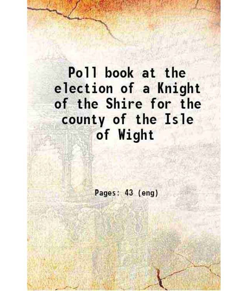 Poll Book At The Election Of A Knight Of The Shire For The County Of The Isle Of Wight 1870 Hardcover     			Poll Book At The Election Of A Knight Of The Shire For The County Of The Isle Of Wight 1870 Hardcover