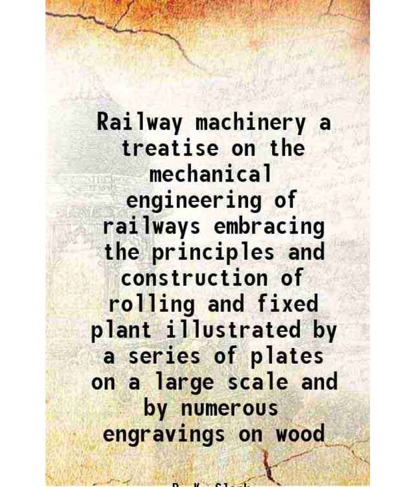 Railway Machinery A Treatise On The Mechanical Engineering Of Railways Embracing The Principles And Construction Of Rolling A-.. Railway Machinery A Treatise On The Mechanical Engineering Of Railways Embracing The Principles And Construction Of Rolling A-..