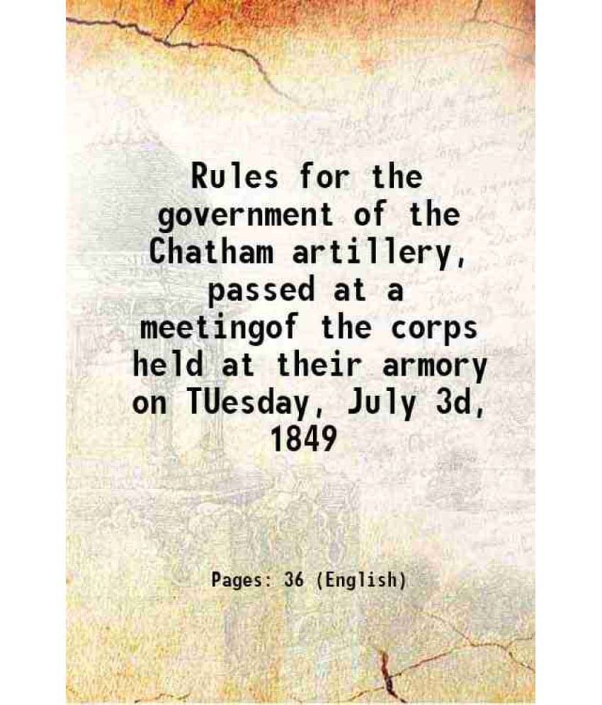 Rules For The Government Of The Chatham Artillery, Passed At A Meetingof The Corps Held At Their Armory On Tuesday, July 3D, -.. Rules For The Government Of The Chatham Artillery, Passed At A Meetingof The Corps Held At Their Armory On Tuesday, July 3D, -..