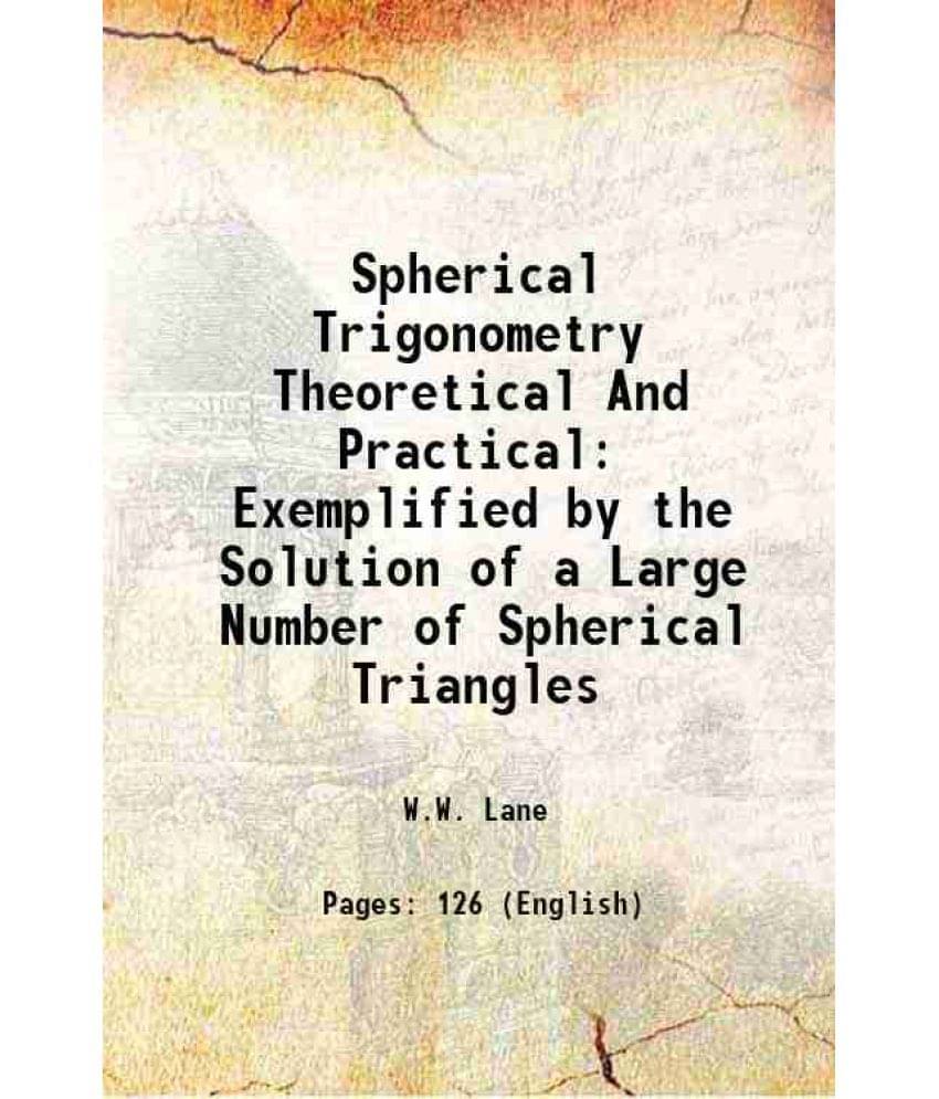 Spherical Trigonometry Theoretical And Practical Exemplified By The Solution Of A Large Number Of Spherical Triangles 1902 H-.. Spherical Trigonometry Theoretical And Practical Exemplified By The Solution Of A Large Number Of Spherical Triangles 1902 H-..