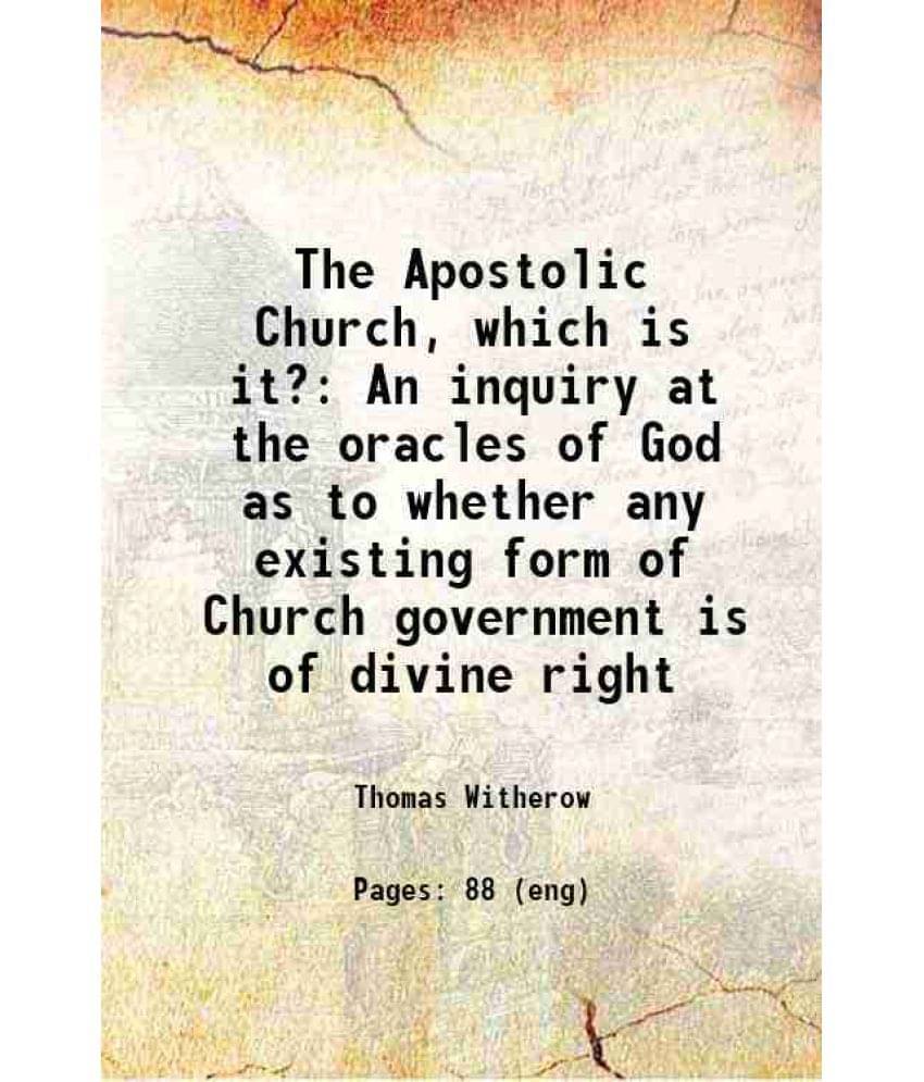 The Apostolic Church, Which Is It? An Inquiry At The Oracles Of God As To Whether Any Existing Form Of Church Government Is O-.. The Apostolic Church, Which Is It? An Inquiry At The Oracles Of God As To Whether Any Existing Form Of Church Government Is O-..