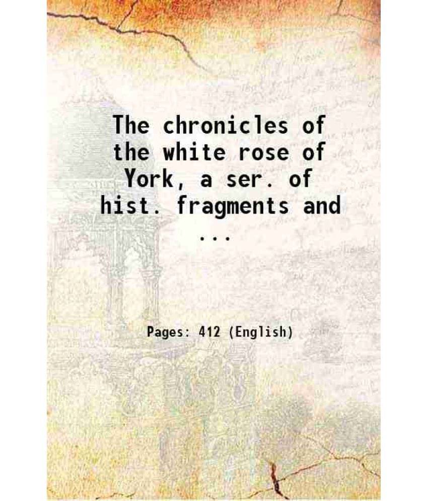 The Chronicles Of The White Rose Of York, A Ser. Of Hist. Fragments And ... Hardcover The Chronicles Of The White Rose Of York, A Ser. Of Hist. Fragments And ... Hardcover