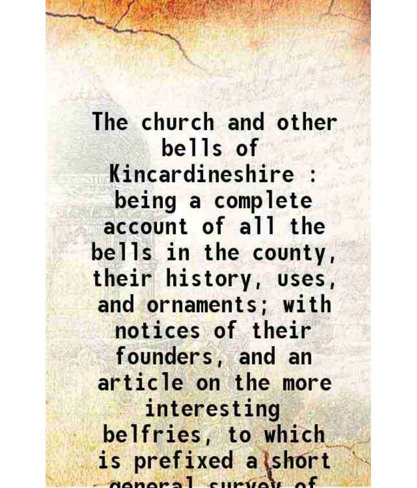 The Church And Other Bells Of Kincardineshire : Being A Complete Account Of All The Bells In The County, Their History, Uses,-.. The Church And Other Bells Of Kincardineshire : Being A Complete Account Of All The Bells In The County, Their History, Uses,-..