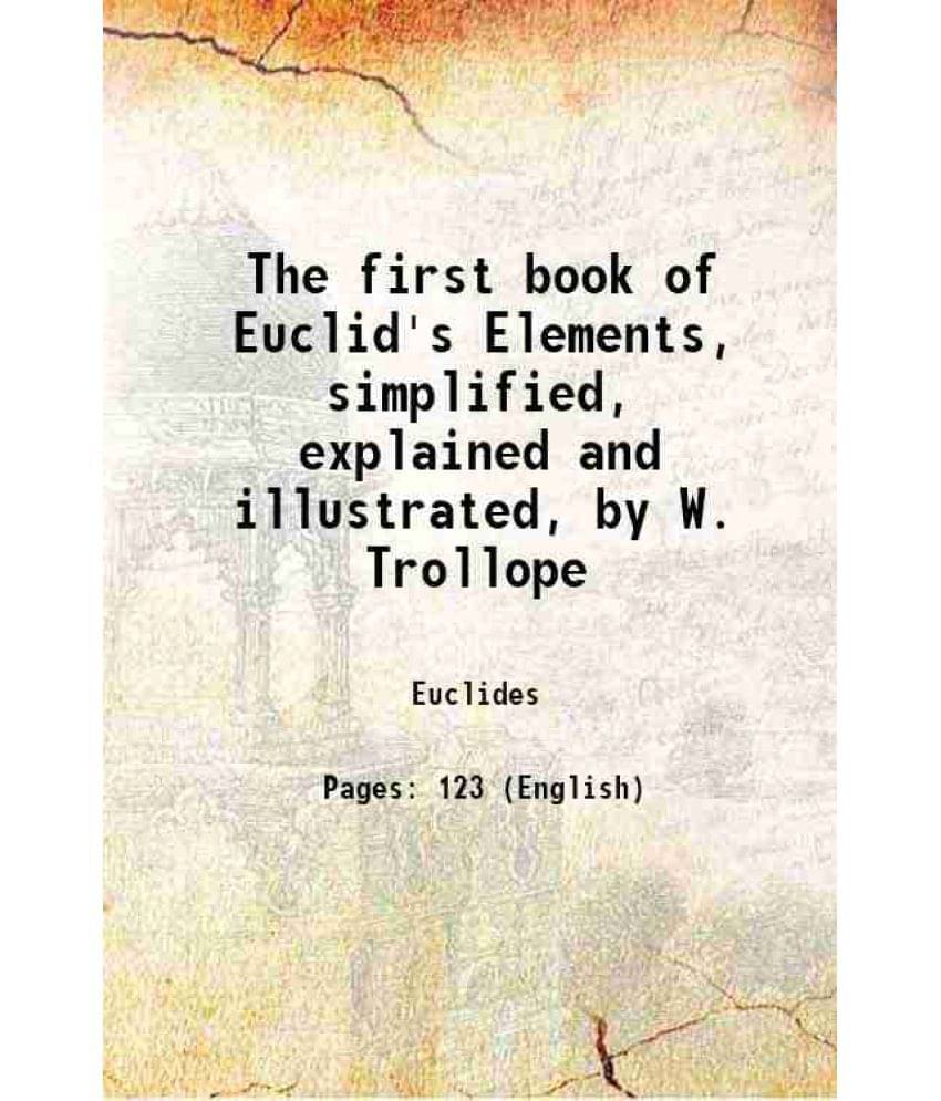 The First Book Of Euclid'S Elements, Simplified, Explained And Illustrated, By W. Trollope 1847 Hardcover The First Book Of Euclid'S Elements, Simplified, Explained And Illustrated, By W. Trollope 1847 Hardcover