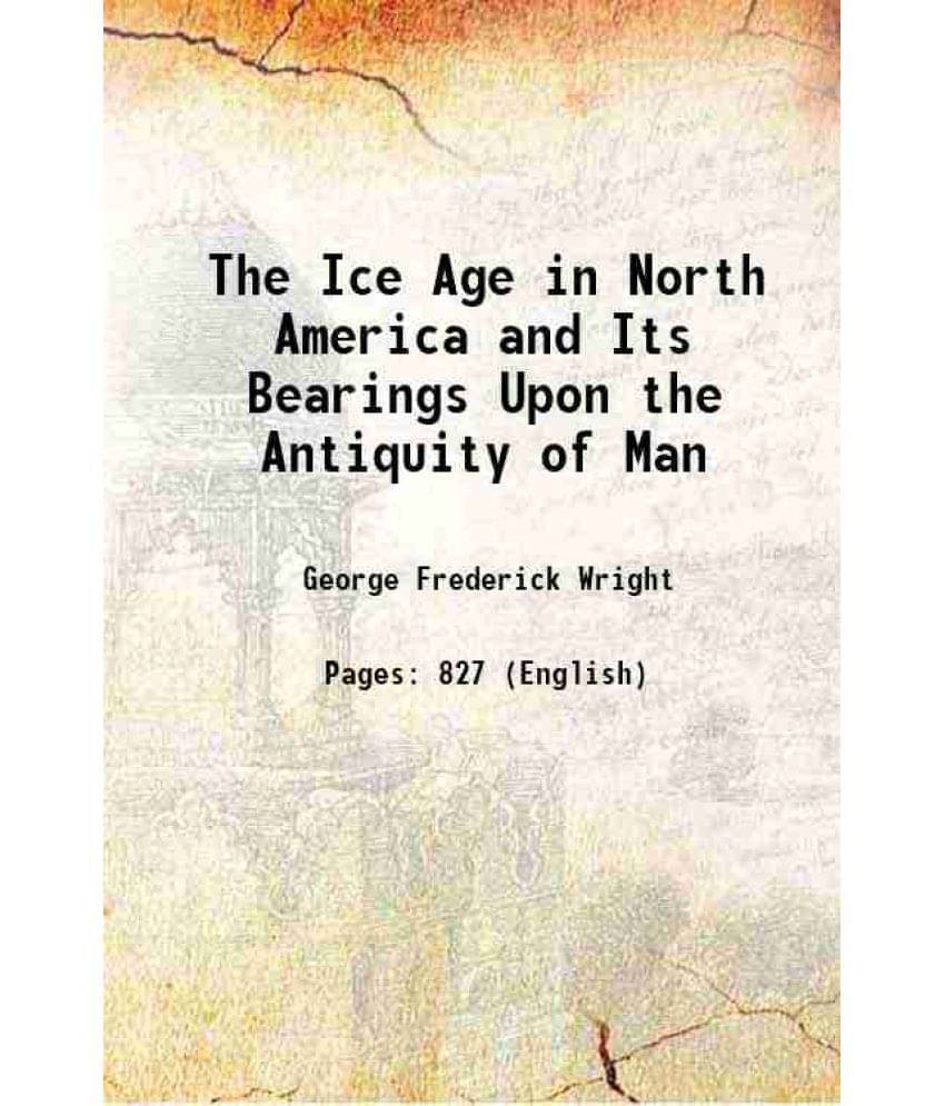 The Ice Age In North America And Its Bearings Upon The Antiquity Of Man 1911 Hardcover The Ice Age In North America And Its Bearings Upon The Antiquity Of Man 1911 Hardcover
