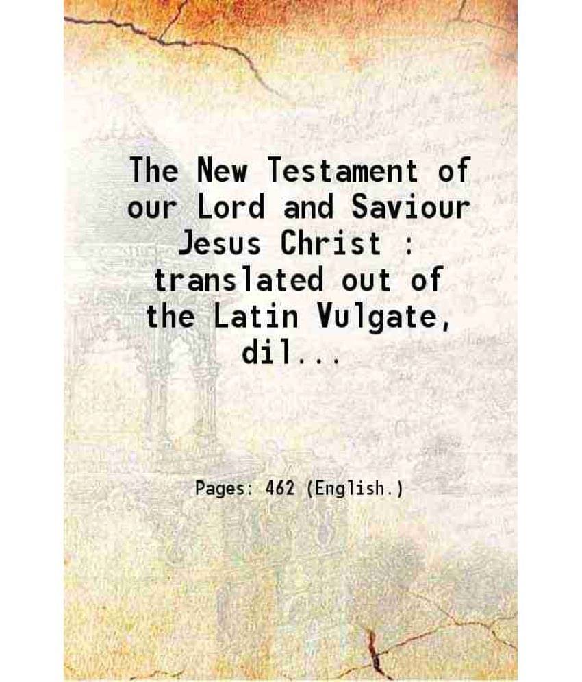 The New Testament Of Our Lord And Saviour Jesus Christ : Translated Out Of The Latin Vulgate, Diligently Compared With The Or-.. The New Testament Of Our Lord And Saviour Jesus Christ : Translated Out Of The Latin Vulgate, Diligently Compared With The Or-..