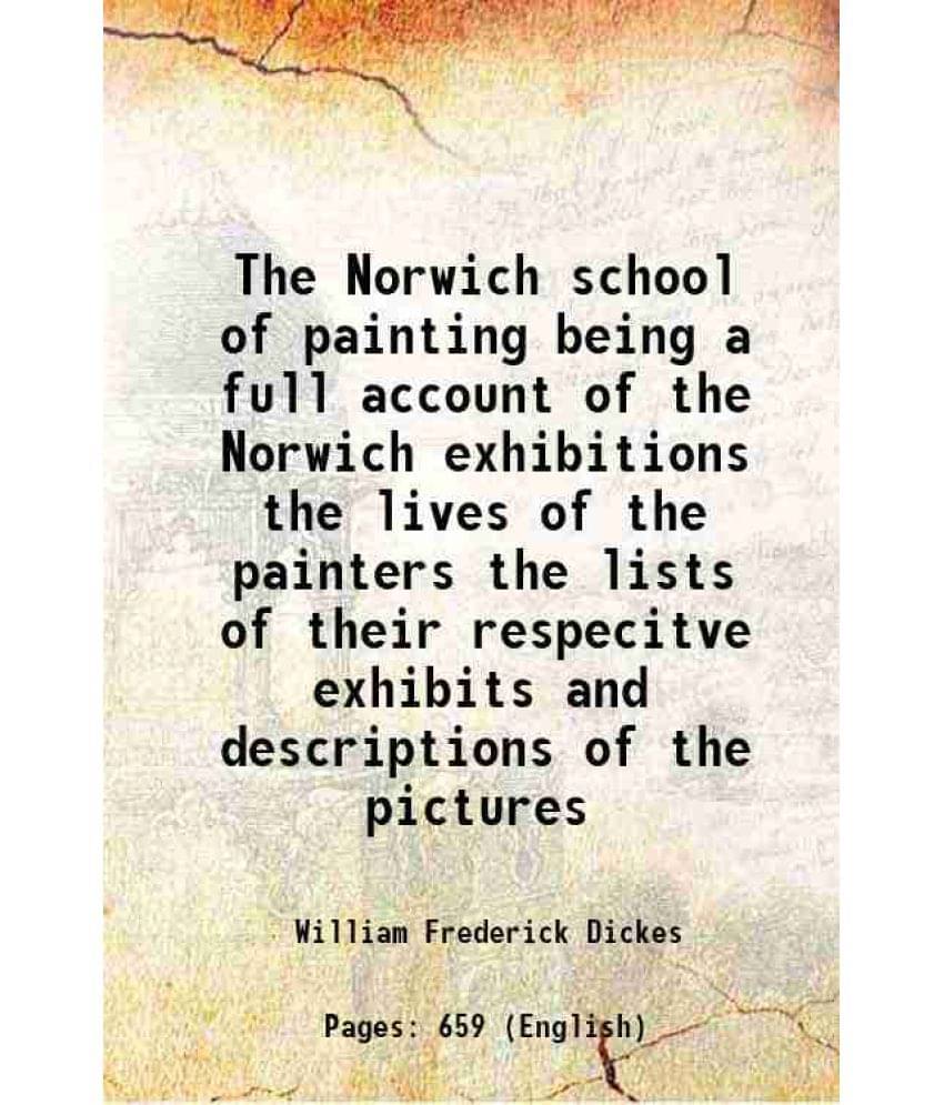     			The Norwich School Of Painting Being A Full Account Of The Norwich Exhibitions The Lives Of The Painters The Lists Of Their R-..