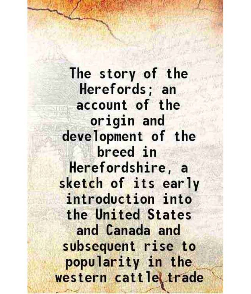 The Story Of The Herefords An Account Of The Origin And Development Of The Breed In Herefordshire, A Sketch Of Its Early Int-.. The Story Of The Herefords An Account Of The Origin And Development Of The Breed In Herefordshire, A Sketch Of Its Early Int-..