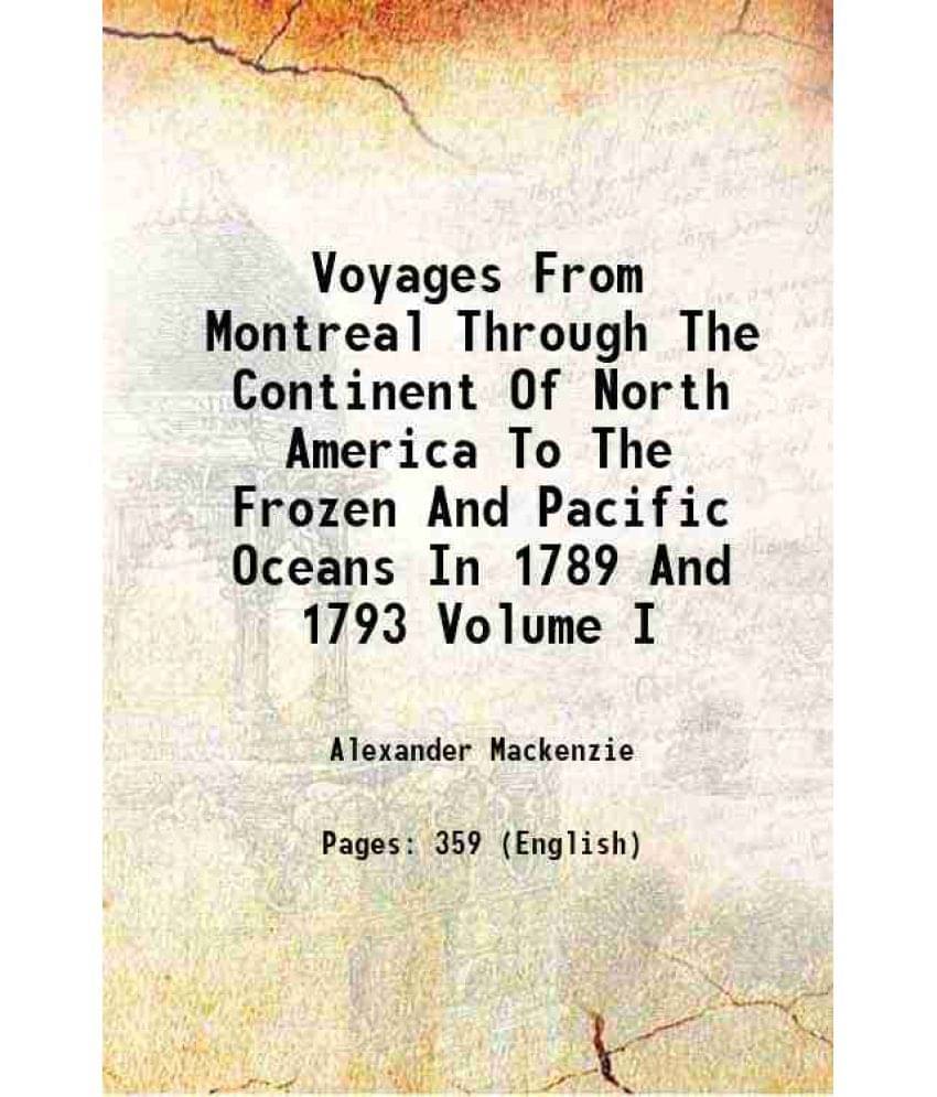 Voyages From Montreal Through The Continent Of North America To The Frozen And Pacific Oceans In 1789 And 1793 Volume I 1922 -.. Voyages From Montreal Through The Continent Of North America To The Frozen And Pacific Oceans In 1789 And 1793 Volume I 1922 -..