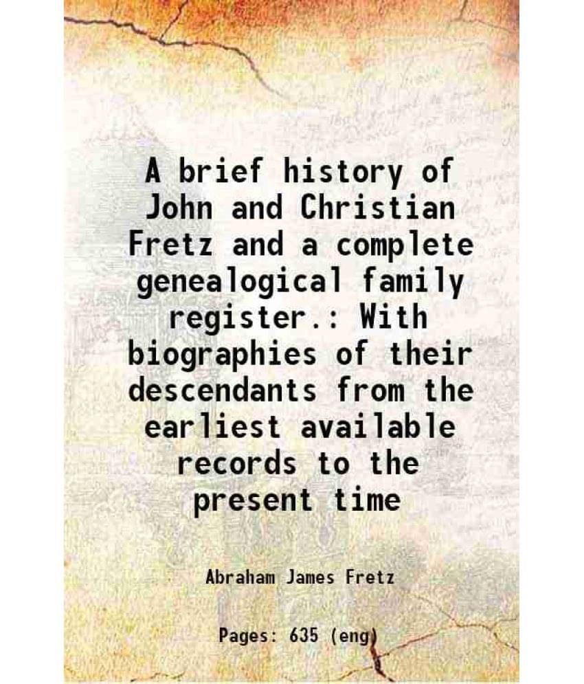 A Brief History Of John And Christian Fretz And A Complete Genealogical Family Register. With Biographies Of Their Descendant-.. A Brief History Of John And Christian Fretz And A Complete Genealogical Family Register. With Biographies Of Their Descendant-..
