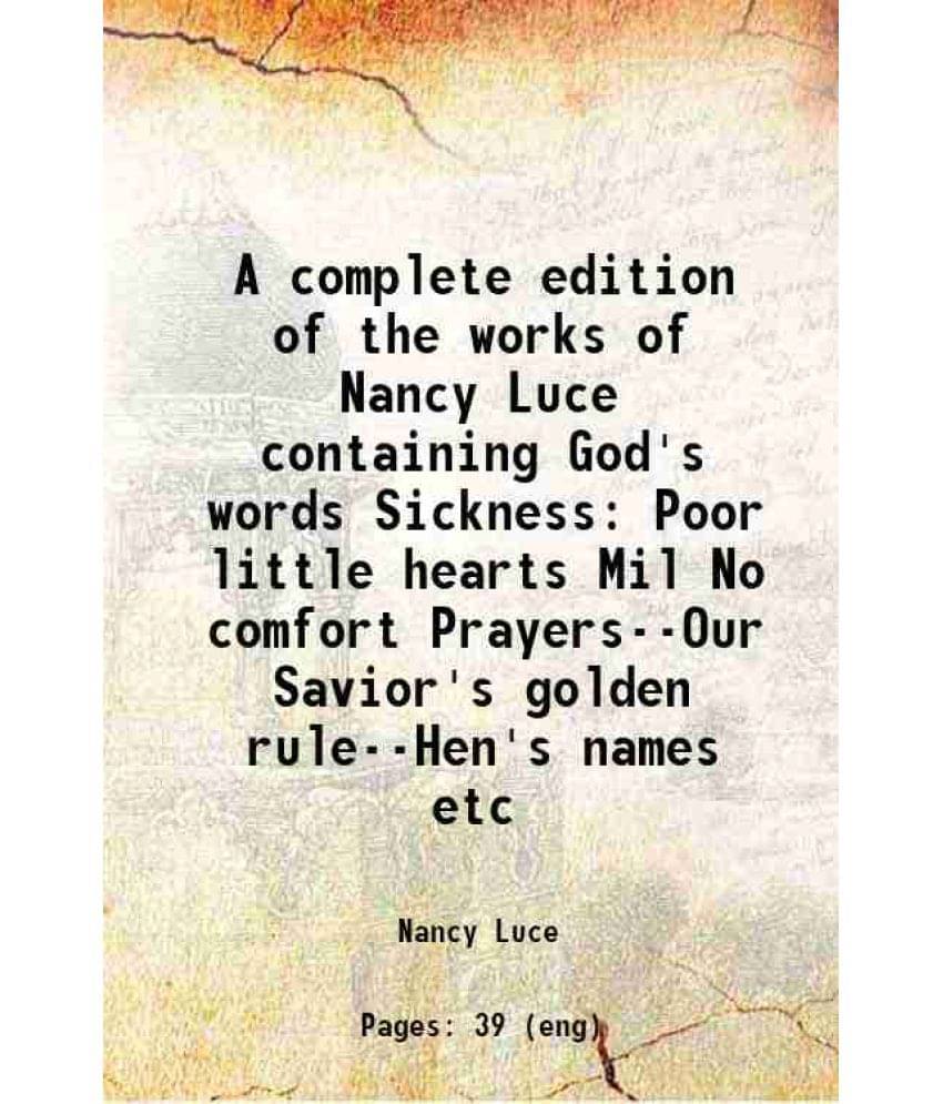A Complete Edition Of The Works Of Nancy Luce Containing God'S Words Sickness Poor Little Hearts Mil No Comfort Prayers--Our -.. A Complete Edition Of The Works Of Nancy Luce Containing God'S Words Sickness Poor Little Hearts Mil No Comfort Prayers--Our -..