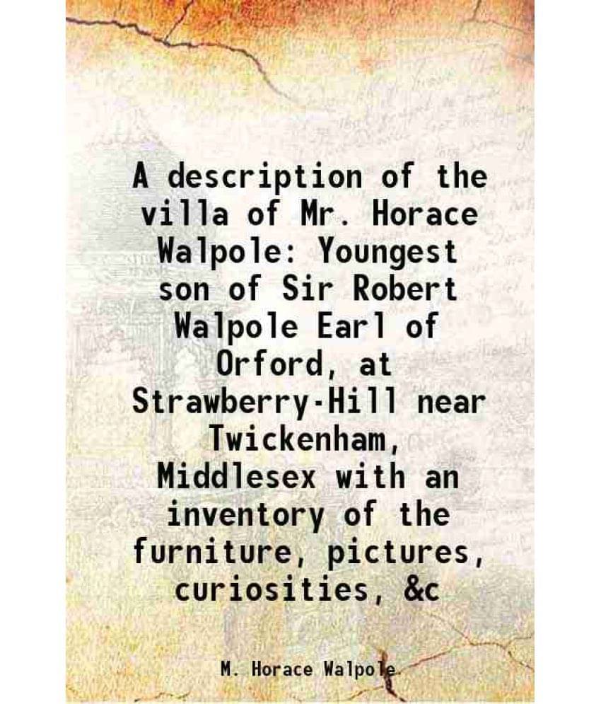 A Description Of The Villa Of Mr. Horace Walpole Youngest Son Of Sir Robert Walpole Earl Of Orford, At Strawberry-Hill Near T-.. A Description Of The Villa Of Mr. Horace Walpole Youngest Son Of Sir Robert Walpole Earl Of Orford, At Strawberry-Hill Near T-..