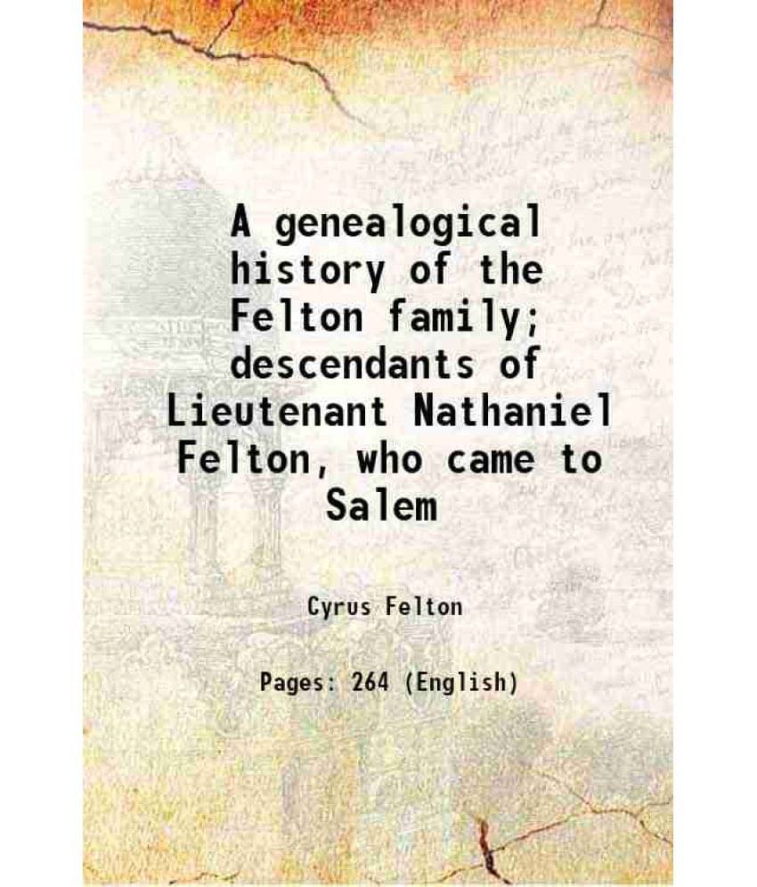 A Genealogical History Of The Felton Family Descendants Of Lieutenant Nathaniel Felton, Who Came To Salem 1886 Hardcover A Genealogical History Of The Felton Family Descendants Of Lieutenant Nathaniel Felton, Who Came To Salem 1886 Hardcover