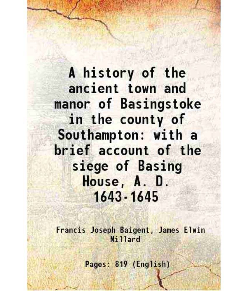 A History Of The Ancient Town And Manor Of Basingstoke In The County Of Southampton With A Brief Account Of The Siege Of Basi-.. A History Of The Ancient Town And Manor Of Basingstoke In The County Of Southampton With A Brief Account Of The Siege Of Basi-..