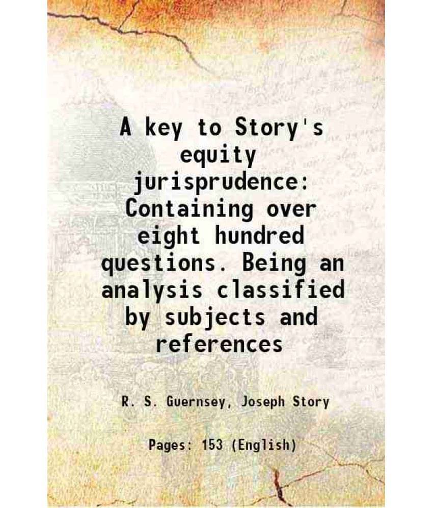     			A Key To Story'S Equity Jurisprudence Containing Over Eight Hundred Questions. Being An Analysis Classified By Subjects And R-..