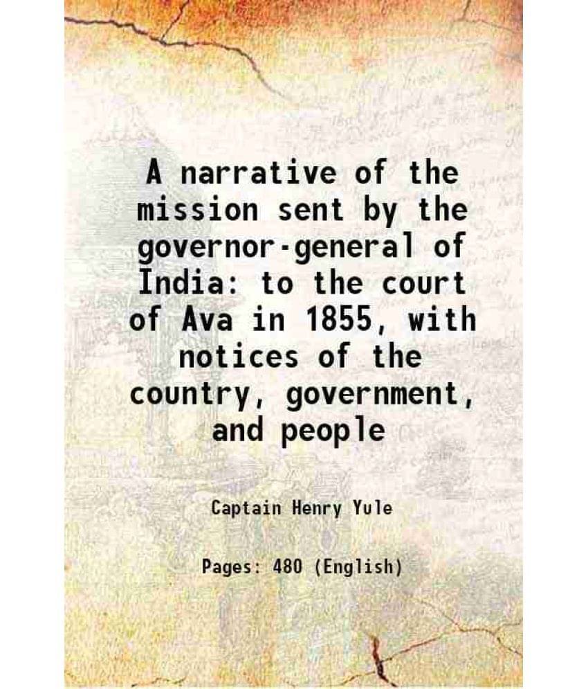 A Narrative Of The Mission Sent By The Governor-General Of India To The Court Of Ava In 1855, With Notices Of The Country, Go-.. A Narrative Of The Mission Sent By The Governor-General Of India To The Court Of Ava In 1855, With Notices Of The Country, Go-..
