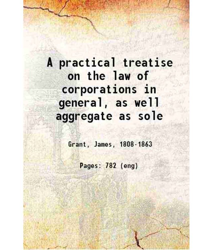 A Practical Treatise On The Law Of Corporations In General As Well Aggregate As Sole 1850 Hardcover A Practical Treatise On The Law Of Corporations In General As Well Aggregate As Sole 1850 Hardcover
