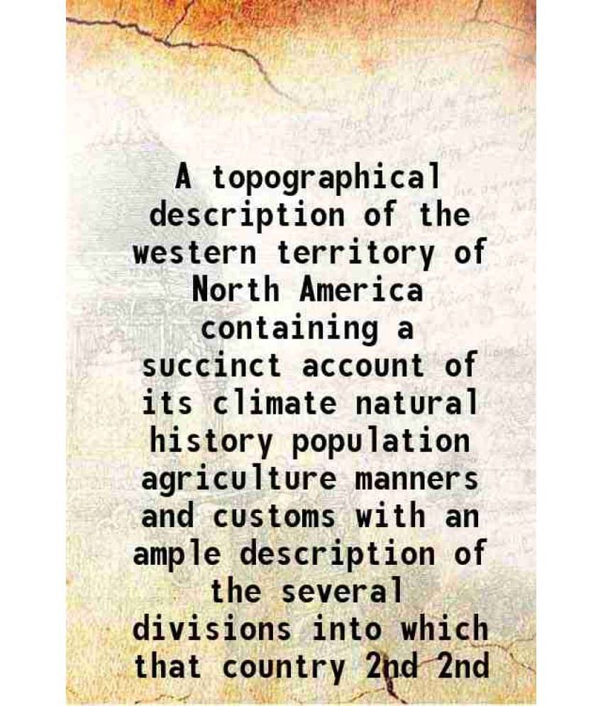 A Topographical Description Of The Western Territory Of North America Containing A Succinct Account Of Its Climate Nat Vol. 2nd.. A Topographical Description Of The Western Territory Of North America Containing A Succinct Account Of Its Climate Nat Vol. 2nd..
