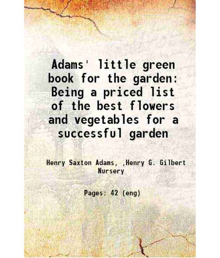 Adams' Little Green Book For The Garden Being A Priced List Of The Best Flowers And Vegetables For A Successful Garden 1910 -.. Adams' Little Green Book For The Garden Being A Priced List Of The Best Flowers And Vegetables For A Successful Garden 1910 -..