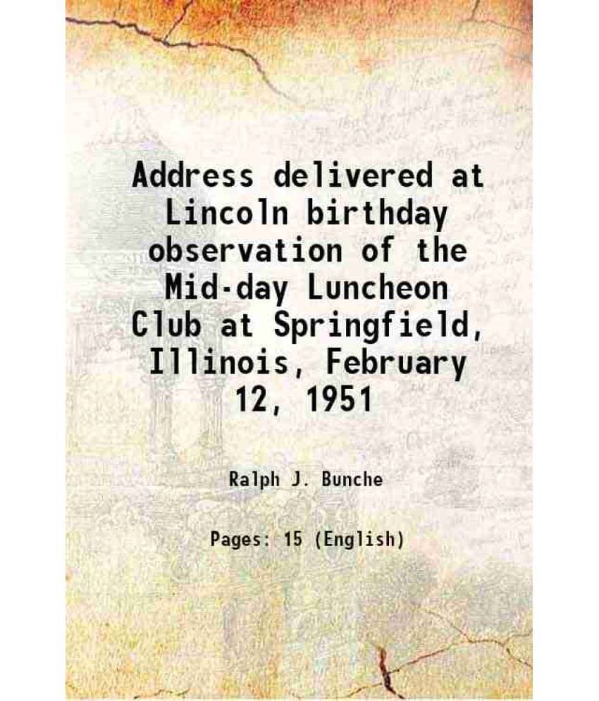 Address Delivered At Lincoln Birthday Observation Of The Mid-Day Luncheon Club At Springfield, Illinois, February 12, 1951 19-.. Address Delivered At Lincoln Birthday Observation Of The Mid-Day Luncheon Club At Springfield, Illinois, February 12, 1951 19-..