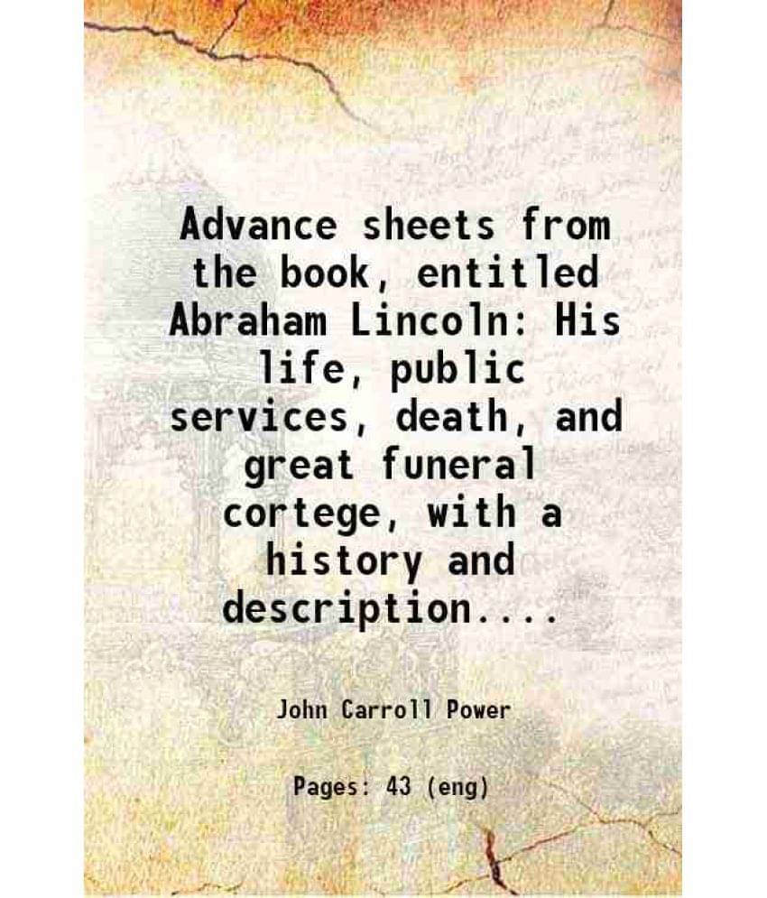 Advance Sheets From The Book, Entitled Abraham Lincoln His Life, Public Services, Death, And Great Funeral Cortege, With A Hi-.. Advance Sheets From The Book, Entitled Abraham Lincoln His Life, Public Services, Death, And Great Funeral Cortege, With A Hi-..