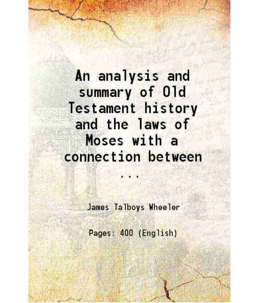 An Analysis And Summary Of Old Testament History And The Laws Of Moses With A Connection Between The Old And New Testaments 1-.. An Analysis And Summary Of Old Testament History And The Laws Of Moses With A Connection Between The Old And New Testaments 1-..